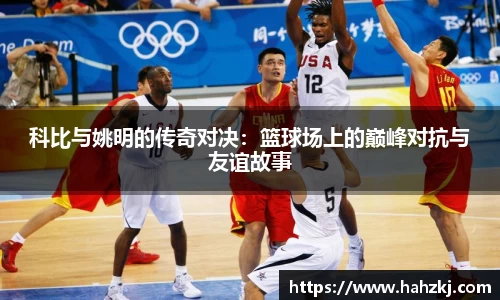 科比与姚明的传奇对决：篮球场上的巅峰对抗与友谊故事